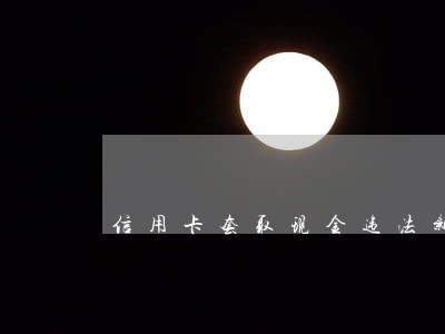 信用卡套取现金违法新闻
