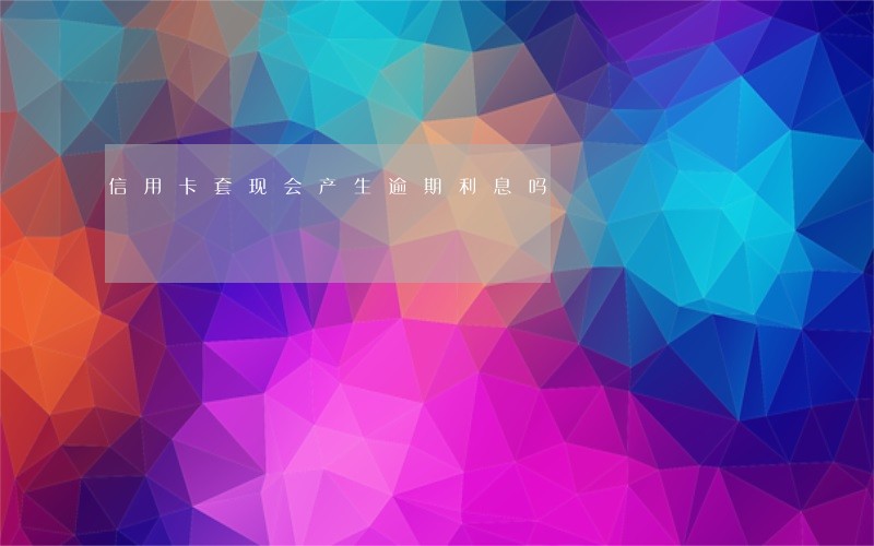 信用卡套现会产生逾期利息吗