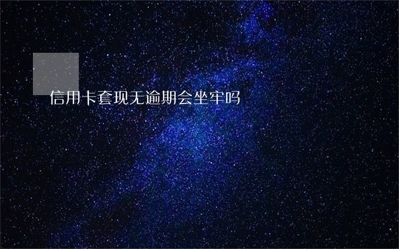 信用卡套现无逾期会坐牢吗 信用卡套现无逾期会坐牢吗