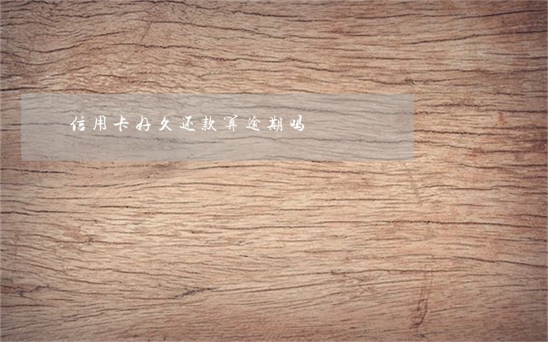 信用卡好久还款算逾期吗 信用卡好久还款算逾期吗