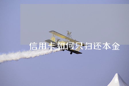 信用卡如何只归还本金 信用卡如何只归还本金