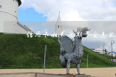 信用卡如果逾期了会怎么样 信用卡如果逾期了会怎么样