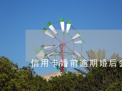 信用卡婚前逾期婚后会影响妻子吗 信用卡婚前逾期婚后会影响妻子吗