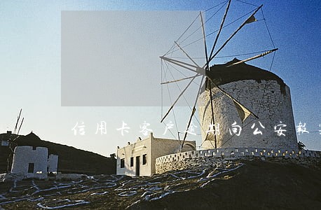 信用卡客户逾期向公安报案 信用卡客户逾期向公安报案