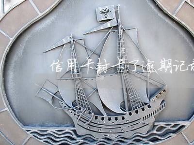 信用卡封卡了逾期记录几年能没