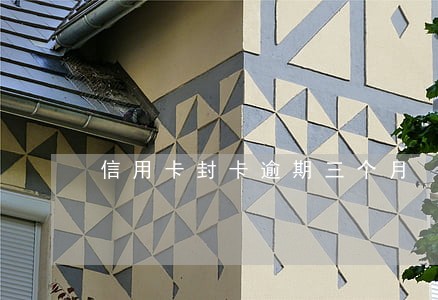 信用卡封卡逾期三个月 信用卡封卡逾期三个月
