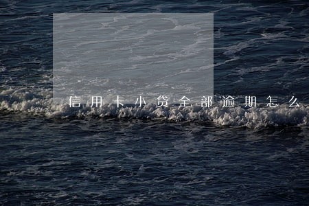 信用卡小贷全部逾期怎么办