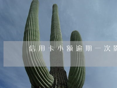 信用卡小额逾期一次影响征信吗 信用卡小额逾期一次影响征信吗
