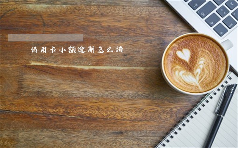 信用卡小额逾期怎么消 信用卡小额逾期怎么消