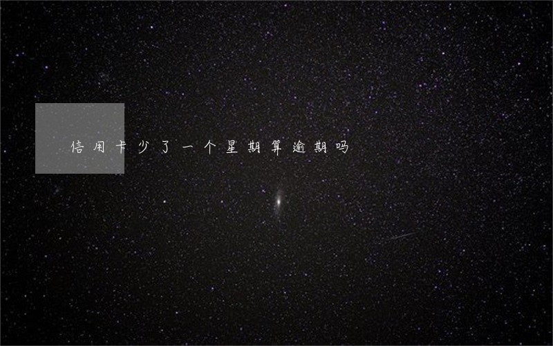 信用卡少了一个星期算逾期吗 信用卡少了一个星期算逾期吗