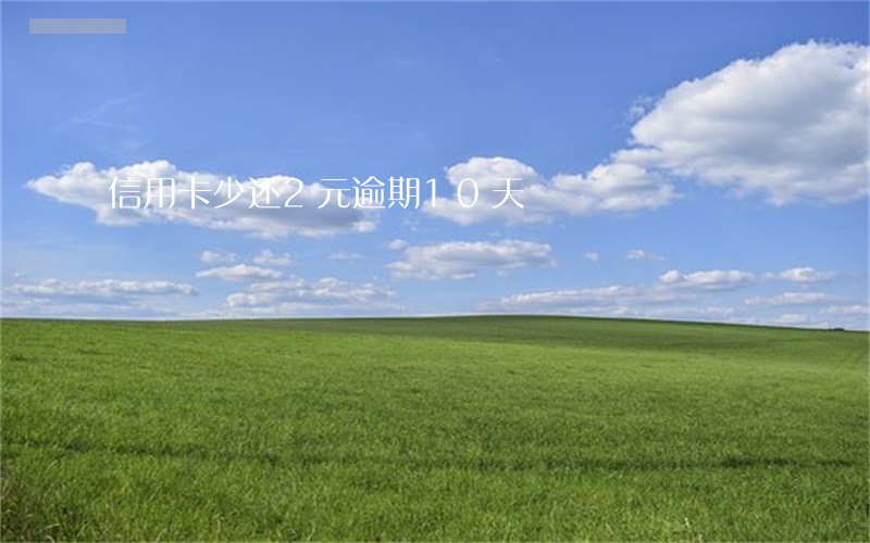 信用卡少还2元逾期10天 信用卡少还2元逾期10天