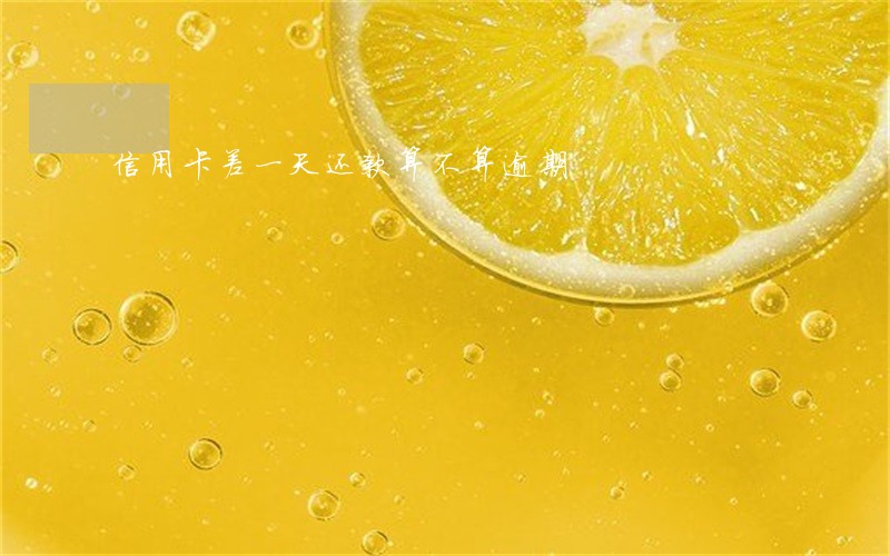信用卡差一天还款算不算逾期 信用卡差一天还款算不算逾期