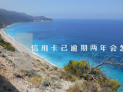 信用卡己逾期两年会怎么样
