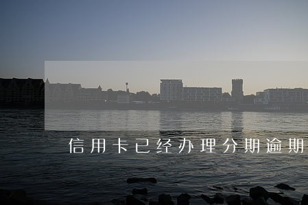 信用卡已经办理分期逾期了 信用卡已经办理分期逾期了