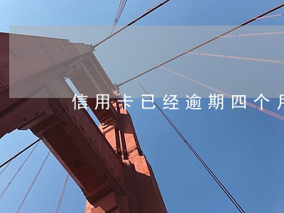 信用卡已经逾期四个月 信用卡已经逾期四个月