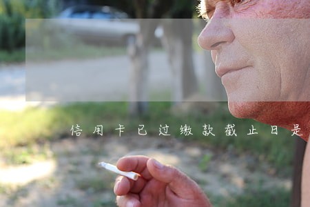 信用卡已过缴款截止日是逾期了吗 信用卡已过缴款截止日是逾期了吗