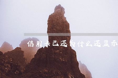 信用卡已还为什么还显示逾期 信用卡已还为什么还显示逾期