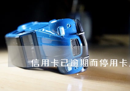 信用卡已逾期而停用卡片 信用卡已逾期而停用卡片