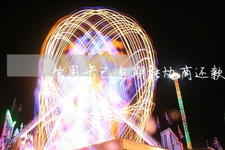 信用卡已逾期能协商还款吗 信用卡已逾期能协商还款吗