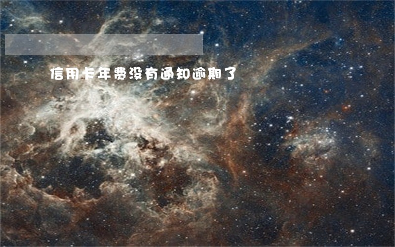 信用卡年费没有通知逾期了 信用卡年费没有通知逾期了