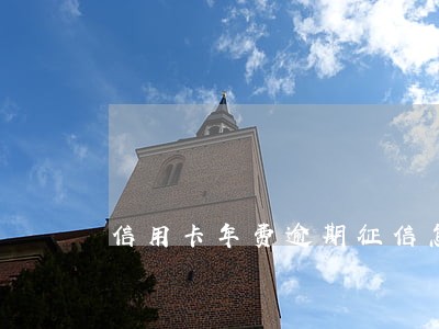 信用卡年费逾期征信怎么消除 信用卡年费逾期征信怎么消除