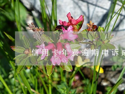 信用卡年费逾期申诉成功后 信用卡年费逾期申诉成功后