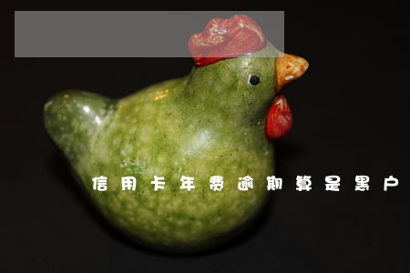 信用卡年费逾期算是黑户吗