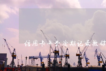 信用卡年费逾期记录撤销 信用卡年费逾期记录撤销