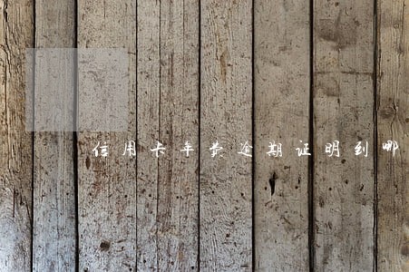 信用卡年费逾期证明到哪里开 信用卡年费逾期证明到哪里开