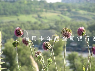 信用卡年费逾期银行说 信用卡年费逾期银行说