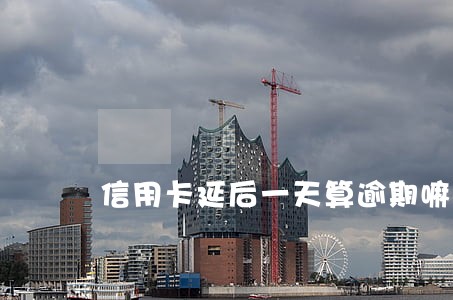 信用卡延后一天算逾期嘛