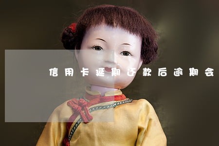 信用卡延期还款后逾期会怎样 信用卡延期还款后逾期会怎样
