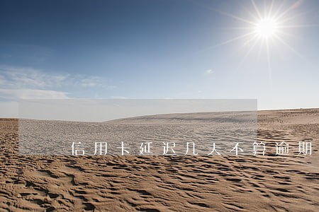 信用卡延迟几天不算逾期 信用卡延迟几天不算逾期