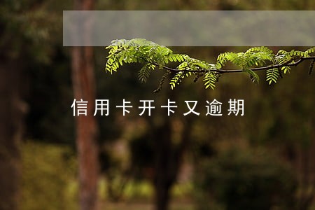 信用卡开卡又逾期 信用卡开卡又逾期