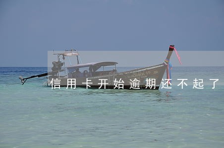 信用卡开始逾期还不起了 信用卡开始逾期还不起了