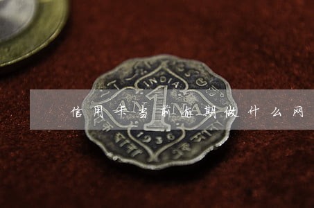 信用卡当前逾期做什么网贷 信用卡当前逾期做什么网贷