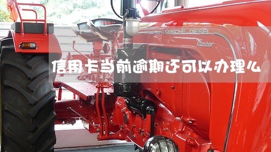 信用卡当前逾期还可以办理么 信用卡当前逾期还可以办理么