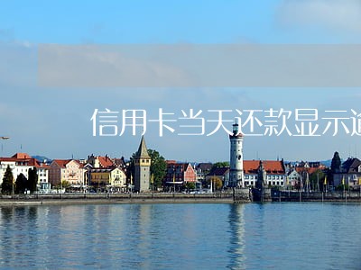 信用卡当天还款显示逾期吗 信用卡当天还款显示逾期吗