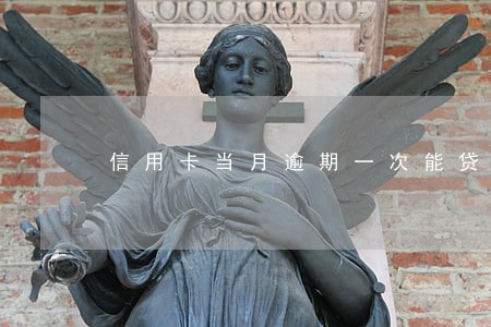 信用卡当月逾期一次能贷款吗 信用卡当月逾期一次能贷款吗