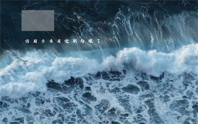 信用卡当月逾期处理了 信用卡当月逾期处理了