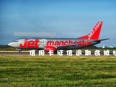 信用卡征信逾期会被拉黑 信用卡征信逾期会被拉黑