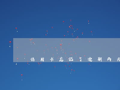 信用卡忘记了逾期两天 信用卡忘记了逾期两天