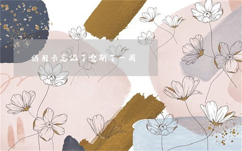 信用卡忘记了逾期了一周