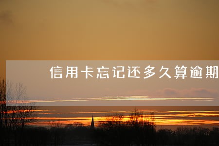 信用卡忘记还多久算逾期 信用卡忘记还多久算逾期