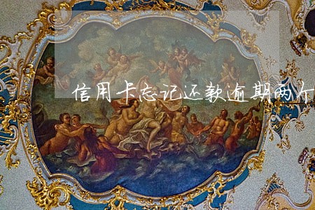 信用卡忘记还款逾期两个月 信用卡忘记还款逾期两个月
