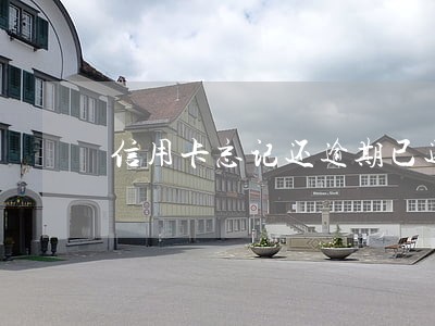 信用卡忘记还逾期已还上征信 信用卡忘记还逾期已还上征信