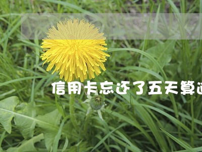 信用卡忘还了五天算逾期么 信用卡忘还了五天算逾期么