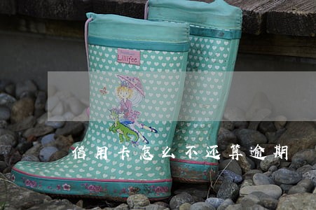 信用卡怎么不还算逾期 信用卡怎么不还算逾期