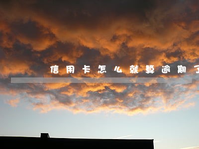 信用卡怎么就算逾期了 信用卡怎么就算逾期了