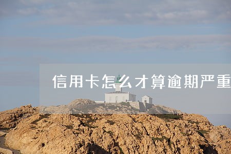 信用卡怎么才算逾期严重